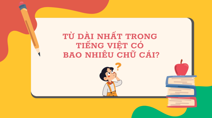 Từ dài nhất trong Tiếng Việt có bao nhiêu chữ cái? - 1