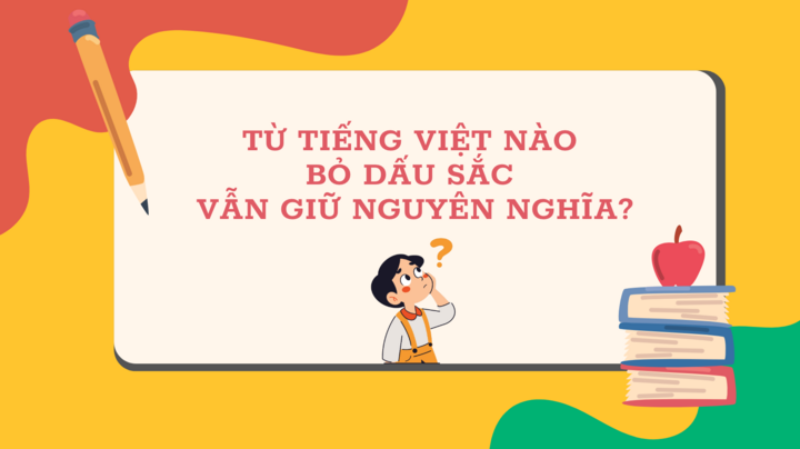 Từ Tiếng Việt nào bỏ dấu sắc vẫn giữ nguyên nghĩa? - 1