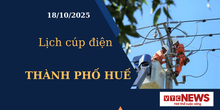Lịch cúp điện hôm nay ngày 18/10/2025 tại Thành phố Huế