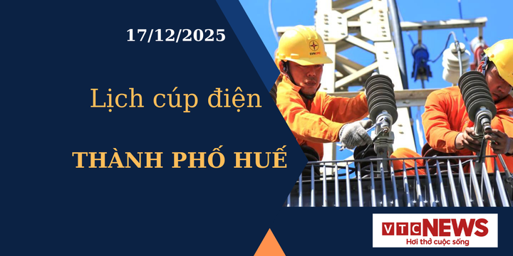 Lịch cúp điện hôm nay ngày 17/12/2025 tại Thành phố Huế