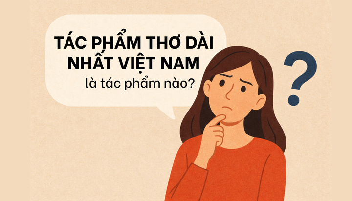 Không tra google, hãy tự đoán tên tác phẩm thơ dài nhất Việt Nam.