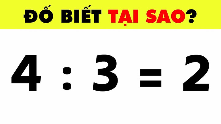 Đố vui Toán học gây lú: Vì sao 4 : 3 lại bằng 2?