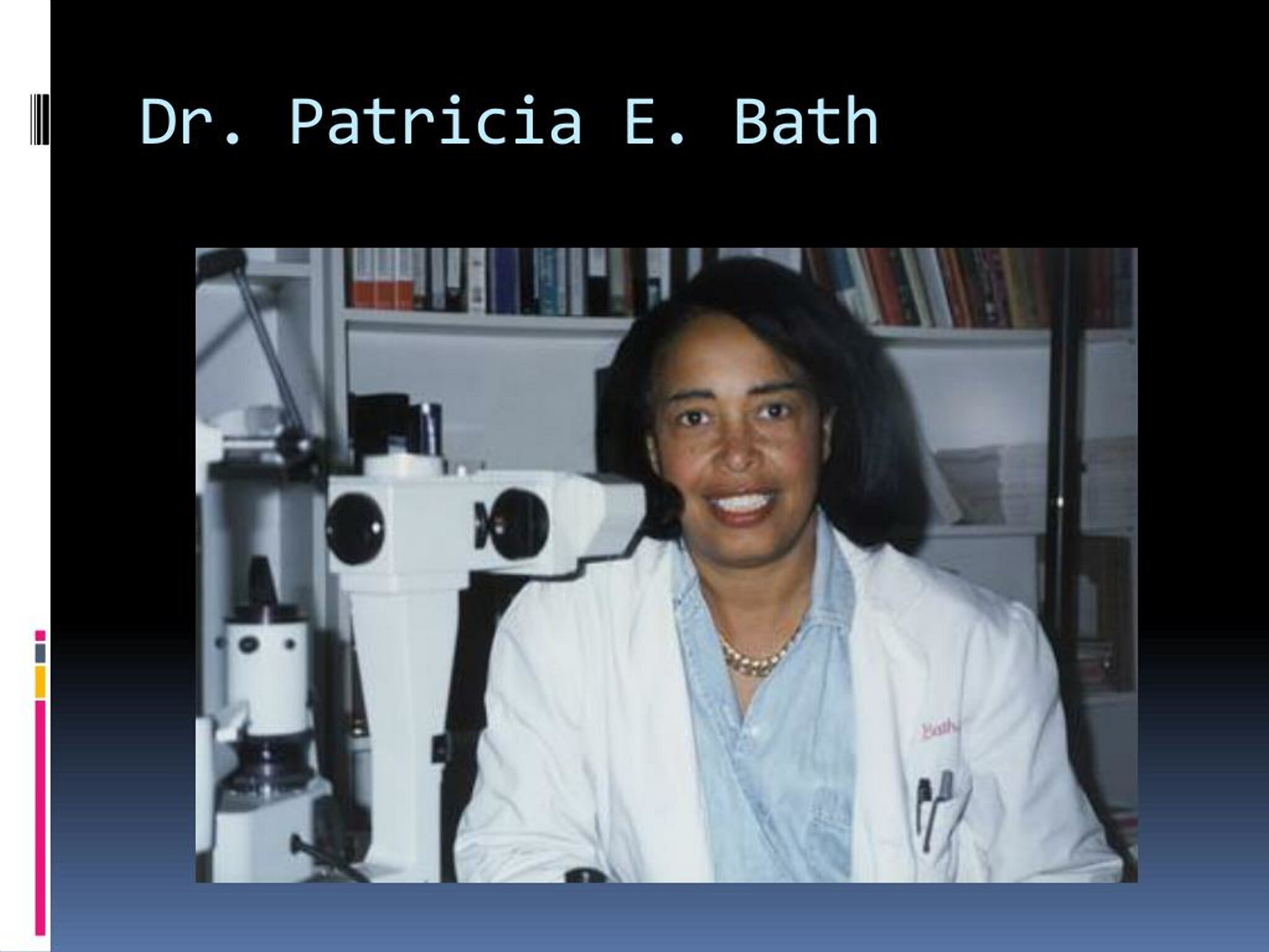 Với máy thăm dò Laserphaco của mình, Patricia Bath giúp khôi phục thị lực cho những người bị mù hơn 30 năm. Thiết bị này được sử dụng trên toàn thế giới, và cải thiện thị lực cho hàng triệu người. (Ảnh: slideserve)